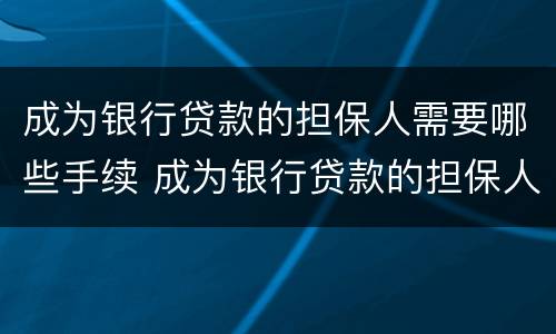 成为银行贷款的担保人需要哪些手续 成为银行贷款的担保人需要哪些手续和条件