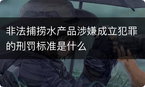 非法捕捞水产品涉嫌成立犯罪的刑罚标准是什么