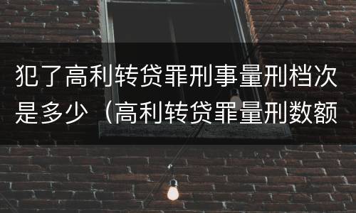 犯了高利转贷罪刑事量刑档次是多少（高利转贷罪量刑数额）