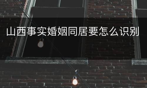 山西事实婚姻同居要怎么识别