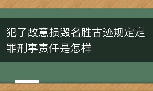 犯了故意损毁名胜古迹规定定罪刑事责任是怎样