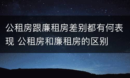 公租房跟廉租房差别都有何表现 公租房和廉租房的区别