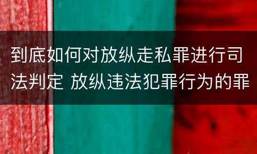 到底如何对放纵走私罪进行司法判定 放纵违法犯罪行为的罪名