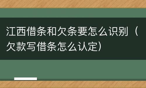 江西借条和欠条要怎么识别（欠款写借条怎么认定）