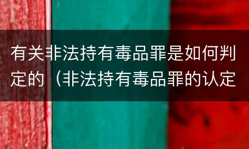 有关非法持有毒品罪是如何判定的（非法持有毒品罪的认定条件）