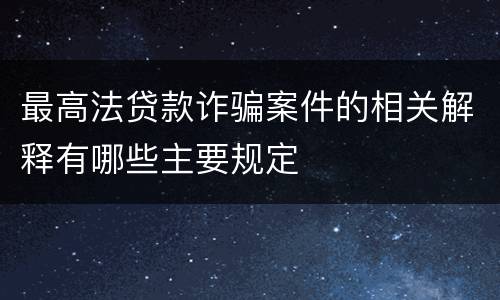 最高法贷款诈骗案件的相关解释有哪些主要规定