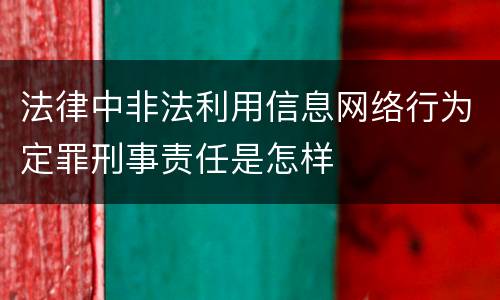 法律中非法利用信息网络行为定罪刑事责任是怎样