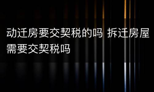 动迁房要交契税的吗 拆迁房屋需要交契税吗