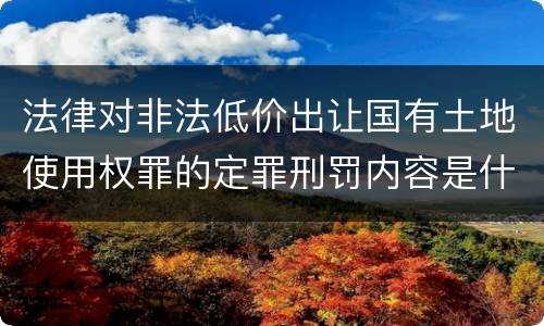 法律对非法低价出让国有土地使用权罪的定罪刑罚内容是什么