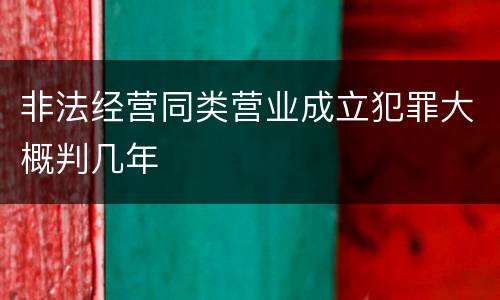 非法经营同类营业成立犯罪大概判几年