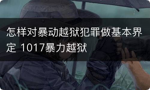 怎样对暴动越狱犯罪做基本界定 1017暴力越狱