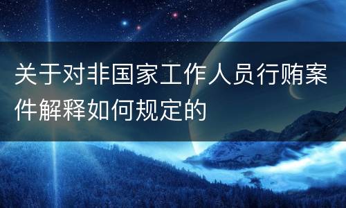 关于对非国家工作人员行贿案件解释如何规定的