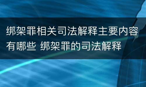 绑架罪相关司法解释主要内容有哪些 绑架罪的司法解释