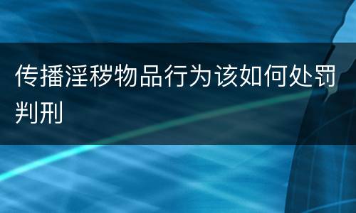 传播淫秽物品行为该如何处罚判刑