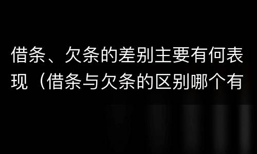 借条、欠条的差别主要有何表现（借条与欠条的区别哪个有法律保护）