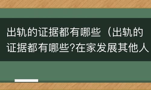 出轨的证据都有哪些（出轨的证据都有哪些?在家发展其他人的内衣晾晒是吗?）