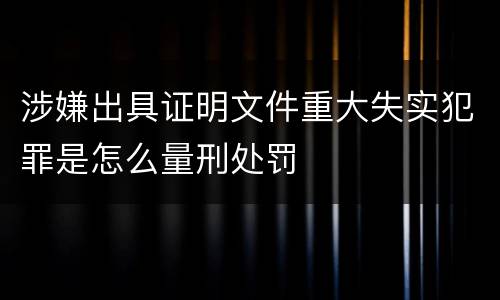 涉嫌出具证明文件重大失实犯罪是怎么量刑处罚