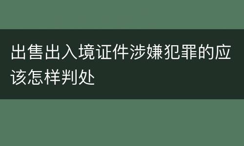 出售出入境证件涉嫌犯罪的应该怎样判处