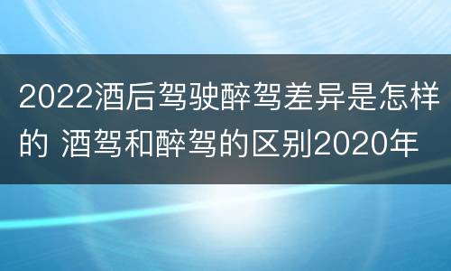 2022酒后驾驶醉驾差异是怎样的 酒驾和醉驾的区别2020年