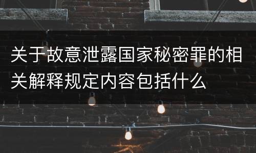 关于故意泄露国家秘密罪的相关解释规定内容包括什么