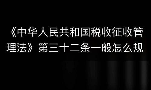 《中华人民共和国税收征收管理法》第三十二条一般怎么规定