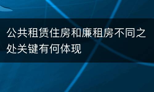 公共租赁住房和廉租房不同之处关键有何体现