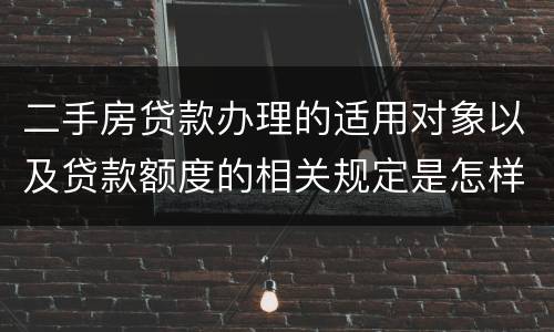 二手房贷款办理的适用对象以及贷款额度的相关规定是怎样的