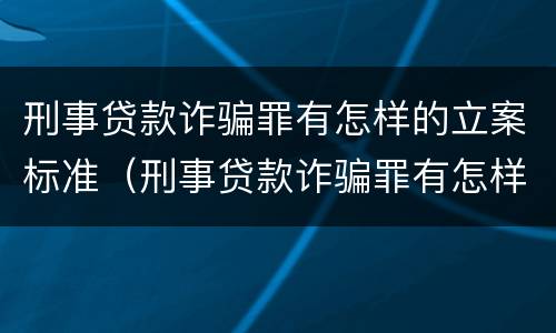 刑事贷款诈骗罪有怎样的立案标准（刑事贷款诈骗罪有怎样的立案标准和规定）