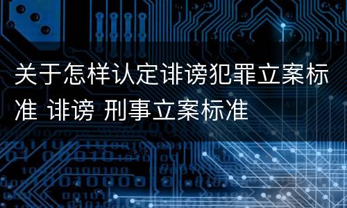 关于怎样认定诽谤犯罪立案标准 诽谤 刑事立案标准