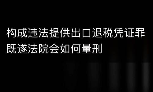 构成违法提供出口退税凭证罪既遂法院会如何量刑