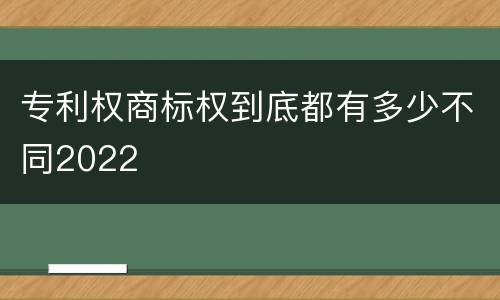 专利权商标权到底都有多少不同2022