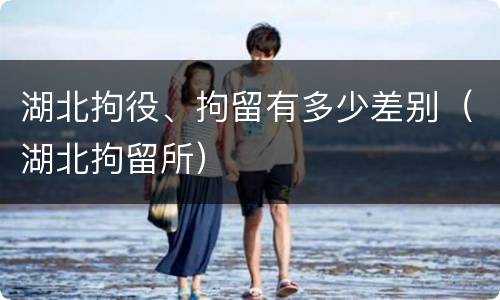 湖北拘役、拘留有多少差别（湖北拘留所）