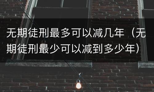 无期徒刑最多可以减几年（无期徒刑最少可以减到多少年）