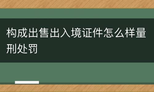 构成出售出入境证件怎么样量刑处罚