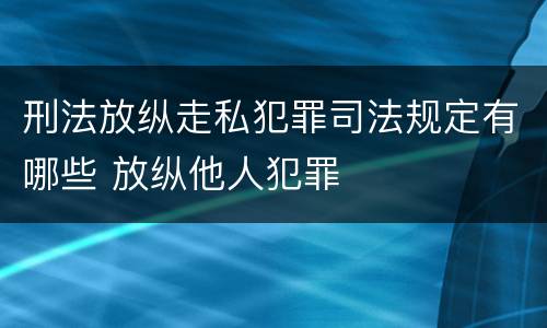 刑法放纵走私犯罪司法规定有哪些 放纵他人犯罪