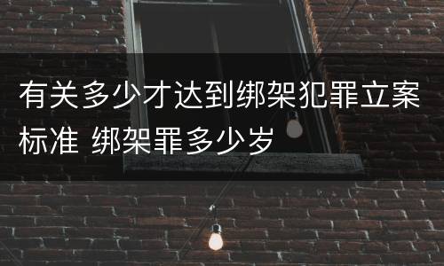 有关多少才达到绑架犯罪立案标准 绑架罪多少岁