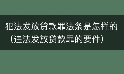 犯法发放贷款罪法条是怎样的（违法发放贷款罪的要件）