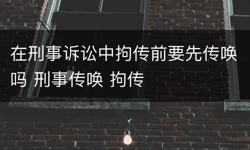 在刑事诉讼中拘传前要先传唤吗 刑事传唤 拘传