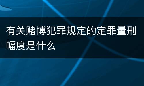 有关赌博犯罪规定的定罪量刑幅度是什么