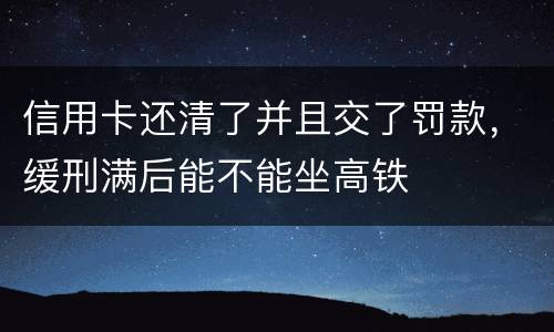 信用卡还清了并且交了罚款，缓刑满后能不能坐高铁