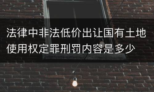 法律中非法低价出让国有土地使用权定罪刑罚内容是多少