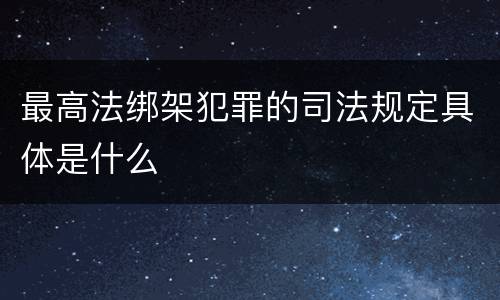 最高法绑架犯罪的司法规定具体是什么