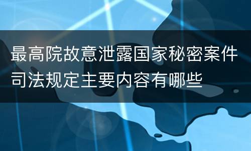 最高院故意泄露国家秘密案件司法规定主要内容有哪些