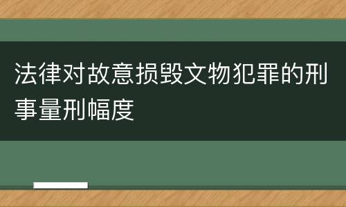 法律对故意损毁文物犯罪的刑事量刑幅度