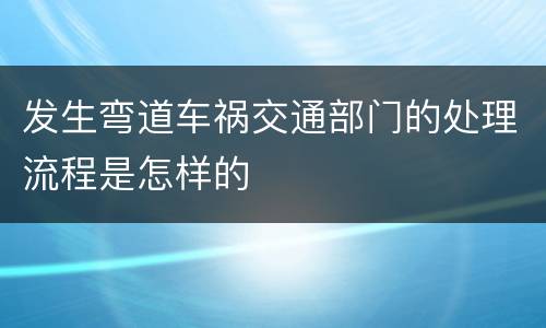 发生弯道车祸交通部门的处理流程是怎样的