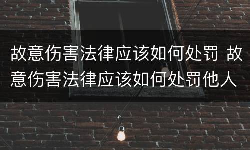 故意伤害法律应该如何处罚 故意伤害法律应该如何处罚他人