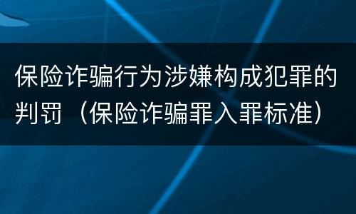 保险诈骗行为涉嫌构成犯罪的判罚（保险诈骗罪入罪标准）