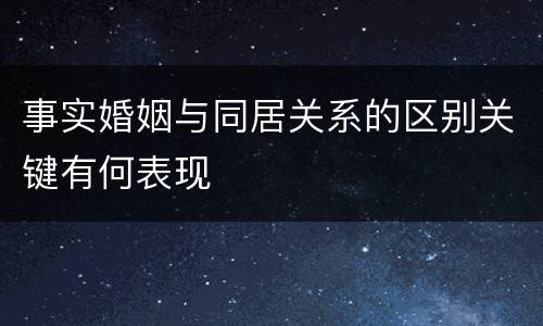 事实婚姻与同居关系的区别关键有何表现