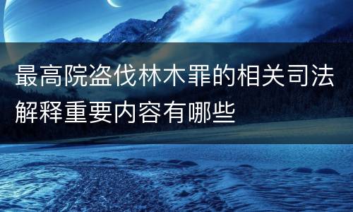 最高院盗伐林木罪的相关司法解释重要内容有哪些