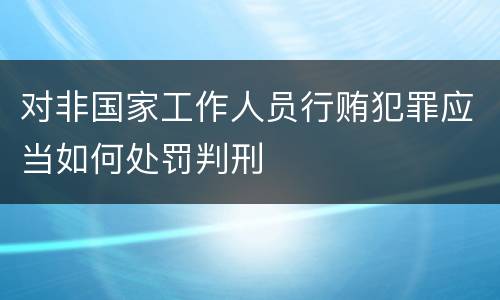 对非国家工作人员行贿犯罪应当如何处罚判刑